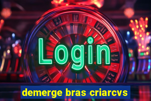 demerge bras criarcvs